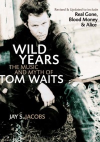 Jay S. Jacobs - Wild Years. The Music and Myth of Tom Waits