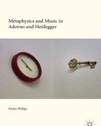 Wesley Phillips - Metaphysics and Music in Adorno and Heidegger