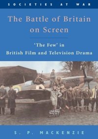 S. P. MacKenzie - The Battle of Britain on Screen. The Few in British Film and Television Drama