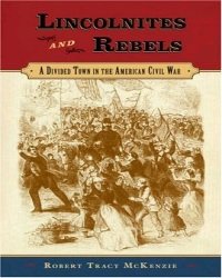 Robert Tracy McKenzie - Lincolnites and Rebels. A Divided Town in the American Civil War
