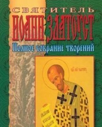 Святитель Иоанн Златоуст - Полное собрание творений