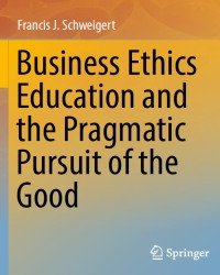 F. Schweigert - Business Ethics Education and the Pragmatic Pursuit of the Good (2016)