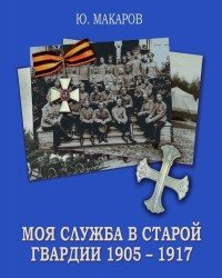 Ю. Макаров - Моя служба в Старой Гвардии. 1905-1917