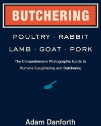 Adam Danforth - Butchering. Poultry, Rabbit, Lamb, Goat, and Pork