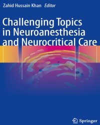 Zahid Hussain Khan - Challenging Topics in Neuroanesthesia and Neurocritical Care (2017)