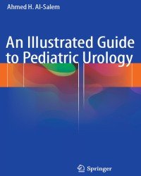 Ahmed H. Al-Salem - An Illustrated Guide to Pediatric Urology (2017)