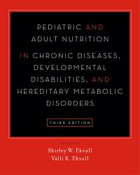 Shirley W. Ekvall - Pediatric and Adult Nutrition in Chronic Diseases, Developmental Disabilities, and Hereditary Metabolic Disorders (Third Edition)