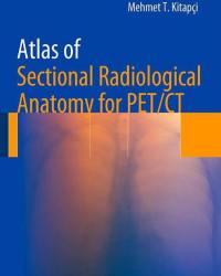 Mehmet T. Kitapci - Atlas of Sectional Radiological Anatomy for PET CT
