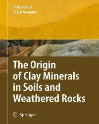 Bruce Velde - The Origin of Clay Minerals in Soils and Weathered Rocks
